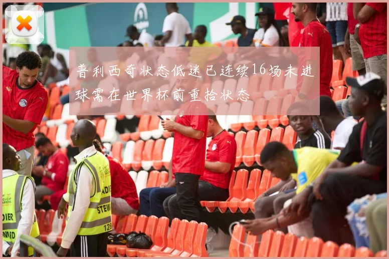 普利西奇状态低迷已连续16场未进球需在世界杯前重拾状态