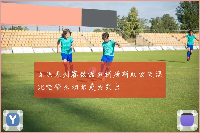 东决系列赛数据分析唐斯助攻失误比哈登米切尔更为突出