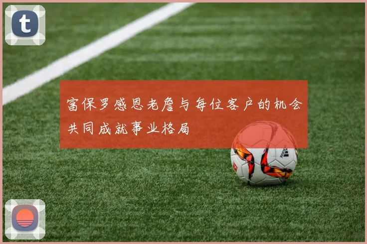 富保罗感恩老詹与每位客户的机会共同成就事业格局