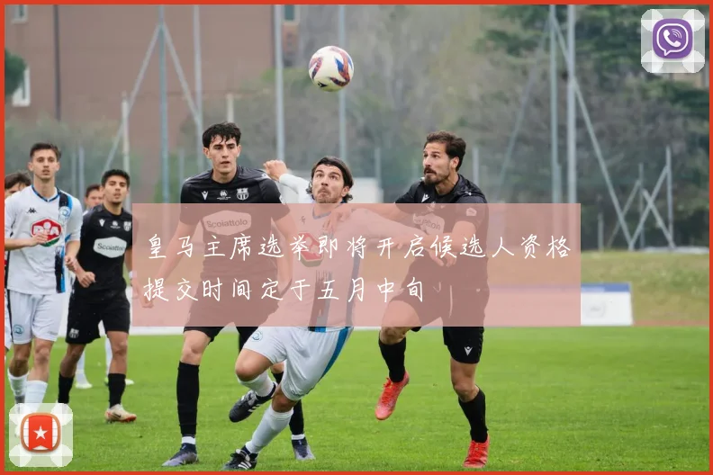 皇马主席选举即将开启候选人资格提交时间定于五月中旬