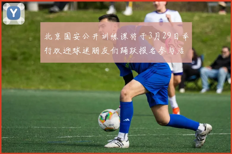 北京国安公开训练课将于3月29日举行欢迎球迷朋友们踊跃报名参与活动