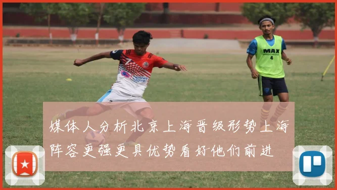 媒体人分析北京上海晋级形势上海阵容更强更具优势看好他们前进