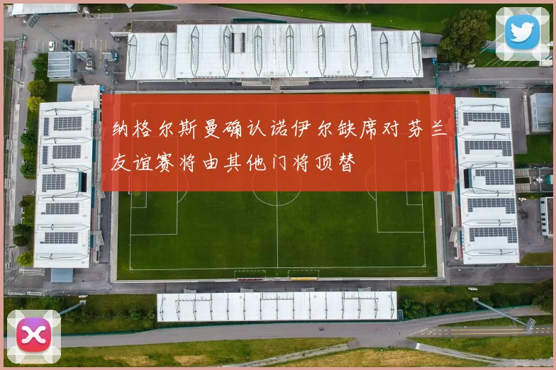 纳格尔斯曼确认诺伊尔缺席对芬兰友谊赛将由其他门将顶替