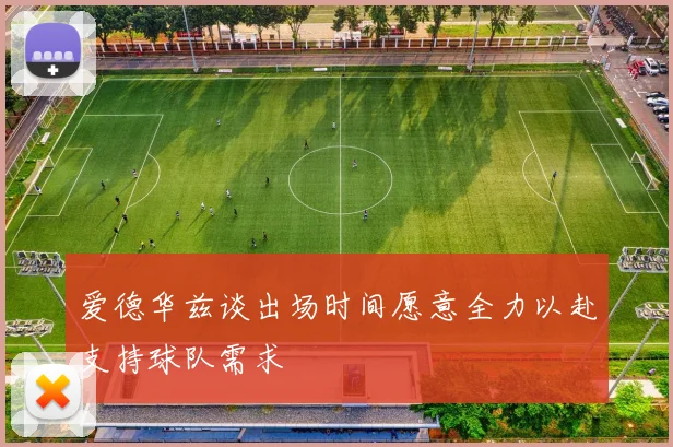 爱德华兹谈出场时间愿意全力以赴支持球队需求