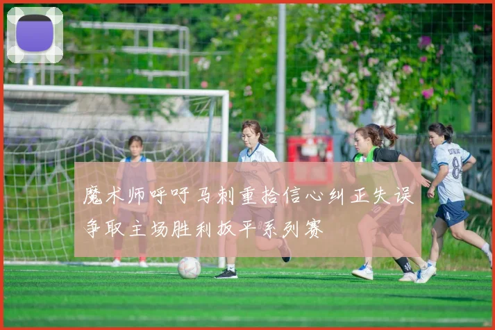 魔术师呼吁马刺重拾信心纠正失误争取主场胜利扳平系列赛