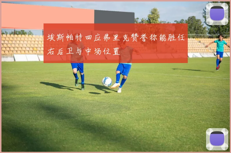 埃斯帕特回应弗里克赞誉称能胜任右后卫与中场位置